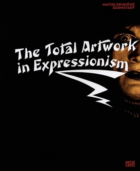Hardcover The Total Artwork in Expressionism: Art, Film, Literature, Theater, Dance, and Architecture, 1905-1925 Book