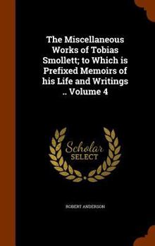 Hardcover The Miscellaneous Works of Tobias Smollett; to Which is Prefixed Memoirs of his Life and Writings .. Volume 4 Book