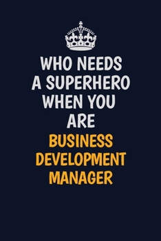 Who Needs A Superhero When You Are Business Development Manager: Career journal, notebook and writing journal for encouraging men, women and kids. A framework for building your career.