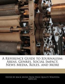 Paperback A Reference Guide to Journalism: Areas, Genres, Social Impact, News Media, Roles, and More Book