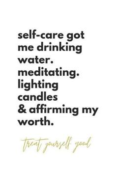 Paperback self-care got me drinking water. meditating. lighting candles & affirming my worth. treat yourself good.: Self-Love Quote Notebook Book