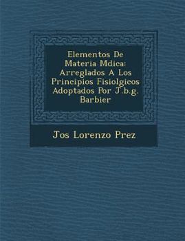 Paperback Elementos De Materia M&#65533;dica: Arreglados A Los Principios Fisiol&#65533;gicos Adoptados Por J.b.g. Barbier [Spanish] Book
