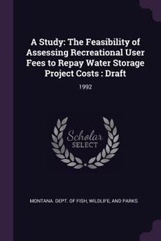 Paperback A Study: The Feasibility of Assessing Recreational User Fees to Repay Water Storage Project Costs: Draft: 1992 Book