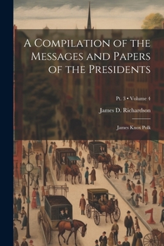 Paperback A Compilation of the Messages and Papers of the Presidents: James Knox Polk; Volume 4; Pt. 3 Book