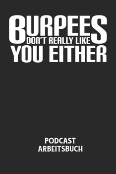 BURPEES DON'T REALLY LIKE YOU EITHER - Podcast Arbeitsbuch: Arbeitsbuch für die Erstellung von Aufnahmen - verliere nie wieder den Überblick über dein