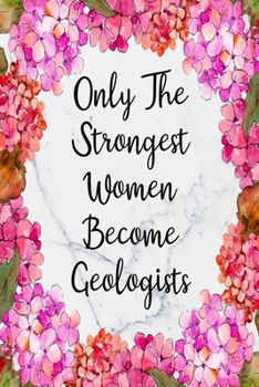 Only The Strongest Women Become Geologists: Blank Lined Journal For Geologist Gifts Floral Notebook