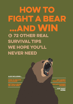 Hardcover How to Fight a Bear...and Win: And 72 Other Real Survival Tips We Hope You'll Never Need Book
