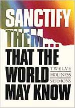Paperback Sanctify Them...That World May Know: Twelve Holiness Sermons Book