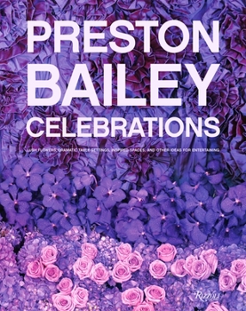 Hardcover Preston Bailey Celebrations: Lush Flowers, Opulent Tables, Dramatic Spaces, and Other Inspirations for Entertaining Book