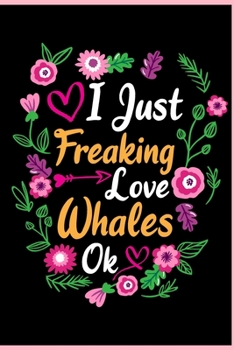 I Just Freaking Love Whales Ok: Animal Shelters or Rescues Adoption Notebook Flower Wide Ruled Lined Journal 6x9 Inch ( Legal ruled ) Family Gift Idea Mom Dad or Kids in Holidays - Cute Flower Cover