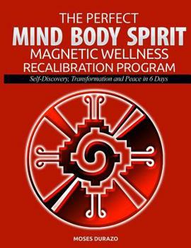 Paperback The Perfect Mind, Body, Spirit Magnetic Wellness Recalibration Program: Self-discovery, Transformation and Peace in 6 Days Book