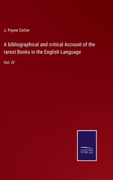 A Bibliographical and Critical Account of the Rarest Books in the English Language; Volume IV