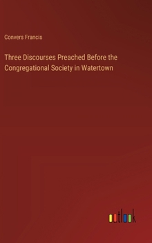Hardcover Three Discourses Preached Before the Congregational Society in Watertown Book