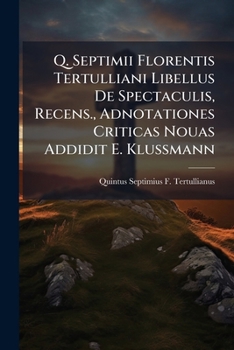 Paperback Q. Septimii Florentis Tertulliani Libellus De Spectaculis, Recens., Adnotationes Criticas Nouas Addidit E. Klussmann [Latin] Book