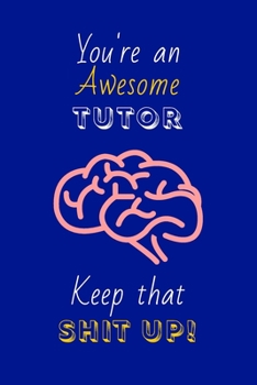 You're An Awesome Tutor Keep That Shit Up!: Tutor Gifts: Novelty Gag Notebook Gift: Lined Paper Paperback Journal