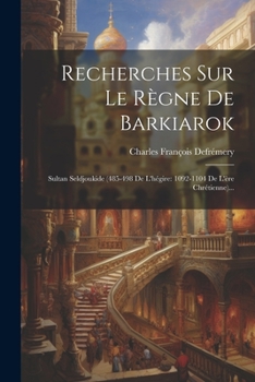 Paperback Recherches Sur Le Règne De Barkiarok: Sultan Seldjoukide (485-498 De L'hégire: 1092-1104 De L'ère Chrétienne)... [French] Book