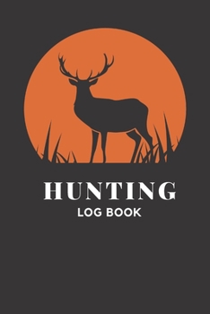 Hunting Log book: Log Book Journal to Record And EvaluateYour Hunting Seasons