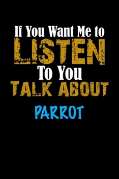 If You Want Me To Listen To You Talk About PARROT Notebook Animal Gift: Lined Notebook / Journal Gift, 110 Pages, 6x9, Soft Cover, Matte Finish