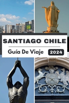 Paperback Santiago Chile Guía de Viaje 2024: Santiago presentado: un viaje a través de una cultura vibrante, delicias culinarias y aventuras en 2024 [Spanish] Book