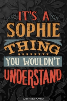 Its A Sophie Thing You Wouldnt Understand: Sophie Name Planner With Notebook Journal Calendar Personal Goals Password Manager & Much More, Perfect Gift For Sophie