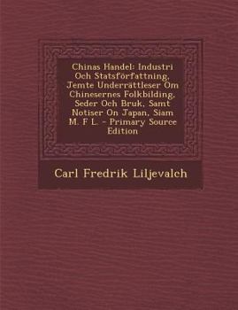 Chinas Handel: Industri Och Statsforfattning, Jemte Underrattleser Om Chinesernes Folkbilding, Seder Och Bruk, Samt Notiser on Japan,