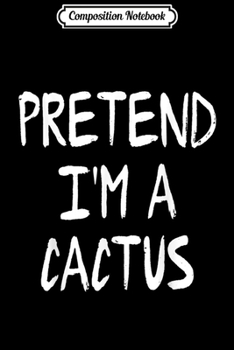 Paperback Composition Notebook: Pretend I'm a Cactus Funny Lazy Halloween Costume Party Journal/Notebook Blank Lined Ruled 6x9 100 Pages Book