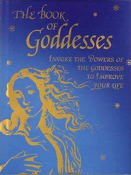 Hardcover The Book of Goddesses: Invoke the Powers of the Goddesses to Improve Your Life Book