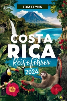 COSTA RICA REISEFÜHRER 2024: „Entdecken Sie die verborgenen Schätze und die lebendige Kultur eines tropischen Paradieses.“ (German Edition)