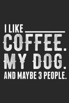 I Like Coffee. My Dog. and Maybe 3 People.: I Like Coffee My Dog and Maybe 3 People For Women & Men Gift  Journal/Notebook Blank Lined Ruled 6x9 100 Pages