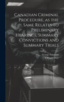 Hardcover Canadian Criminal Procedure, as the Same Relates to Preliminary Hearings, Summary Convictions and Summary Trials Book