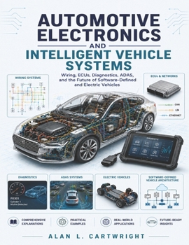 AUTOMOTIVE ELECTRONICS AND INTELLIGENT VEHICLE SYSTEMS: Wiring, ECUs, Diagnostics, ADAS, and the Future of Software-Defined and Electric Vehicles