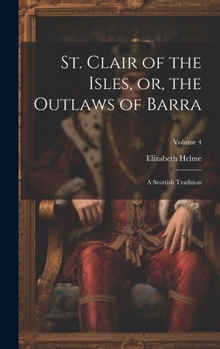 Hardcover St. Clair of the Isles, or, the Outlaws of Barra: A Scottish Tradition; Volume 4 Book