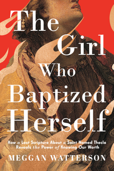 Hardcover The Girl Who Baptized Herself: How a Lost Scripture about a Saint Named Thecla Reveals the Power of Knowing Our Worth Book