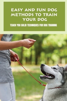 Paperback Easy And Fun Dog Methods To Train Your Dog: Teach You Solid Techniques For Dog Training: Puppy Training Book