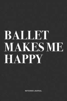 Paperback Ballet Makes Me Happy: A 6x9 Inch Diary Notebook Journal With A Bold Text Font Slogan On A Matte Cover and 120 Blank Lined Pages Makes A Grea Book