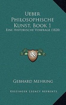 Paperback Ueber Philosophische Kunst, Book 1: Eine Historische Vorfrage (1828) [German] Book