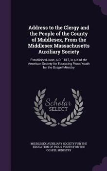 Address to the Clergy and the People of the County of Middlesex, From the Middlesex Massachusetts Auxiliary Society: Established June, A.D. 1817, in ... Educating Pious Youth for the Gospel Ministry