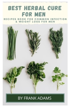 Paperback BEST HERBAL CURE FOR MEN - Recipes book for common infection and weight loss for men Book