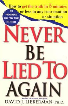 Never Be Lied To Again: How to Get the Truth In 5 Minutes Or Less In Any Conversation Or Situation