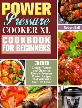 Hardcover Power Pressure Cooker XL Cookbook For Beginners: 300 Simple, Yummy and Cleansing Electric Pressure Cooker Recipes That Will Make Your Life Easier Book