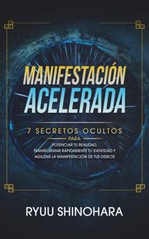 Paperback Manifestación acelerada: 7 secretos ocultos para potenciar tu realidad, transformar rápidamente tu identidad y agilizar la manifestación de tus deseos (Ley de la atracción) (Spanish Edition) [Spanish] Book