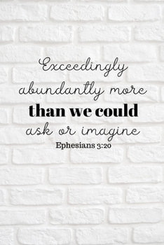 Exceedlingly abundantly more than we could ask or imagine: Ephesians 3:20 Notebook/Journal/Diary (6 x 9) 120 Lined pages