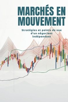 Marchés en mouvement: Stratégies et points de vue d'un négociant indépendant (French Edition)
