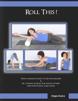 Roll This! The Best Foam Roller and AcuBall Guide You Will Ever Own!: The Most Detailed Guide For Both Students & Teachers You Will Ever Find!
