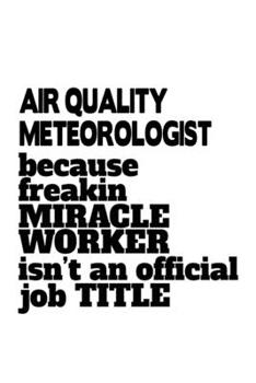 Paperback Air Quality Meteorologist Because Freakin Miracle Worker Is Not An Official Job Title: Personal Air Quality Meteorologist Notebook, Air Quality Meteor Book