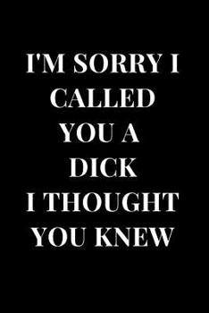 Paperback I'm Sorry I Called You a Dick I Thought You Knew: Funny Sarcasm Lined Notebook Journal Book