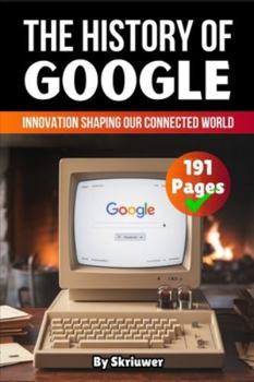 The History of Google: Innovation Shaping our Connected World (History Books about Companies)