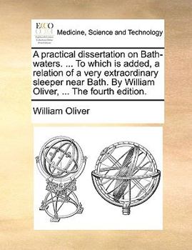 Paperback A Practical Dissertation on Bath-Waters. ... to Which Is Added, a Relation of a Very Extraordinary Sleeper Near Bath. by William Oliver, ... the Fourt Book