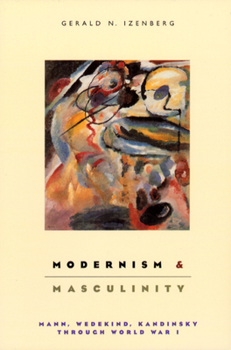 Hardcover Modernism and Masculinity: Mann, Wedekind, Kandinsky Through World War I Book