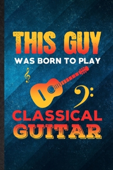 Paperback This Guy Was Born to Play Classical Guitar: Funny Blank Lined Music Teacher Lover Notebook/ Journal, Graduation Appreciation Gratitude Thank You Souve Book